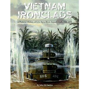 Vietnam Ironclads: A Pictorial History of U.S. Navy River Assault Craft, 1966-1970, Paperback - John M. Carrico imagine
