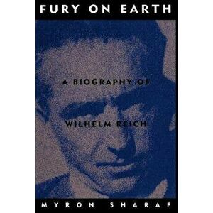 Fury on Earth: A Biography of Wilhelm Reich, Paperback - Myron Sharaf imagine