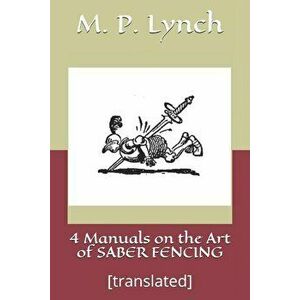 4 Manuals on the Art of Saber Fencing: [translated], Paperback - M. P. Lynch imagine