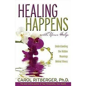 Healing Happens with Your Help: Understanding the Hidden Meanings Behind Illness, Paperback - Carol Ritberger imagine
