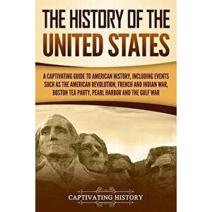 The History of the United States: A Captivating Guide to American History, Including Events Such as the American Revolution, French and Indian War, Bo imagine