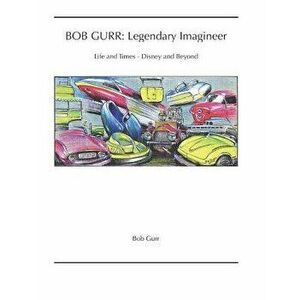Bob Gurr: Legendary Imagineer: Life and Times - Disney and Beyond, Paperback - Bob Gurr imagine