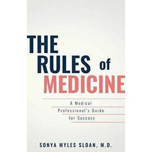 The Rules of Medicine: A Medical Professional's Guide for Success, Paperback - Sonya Myles Sloan imagine
