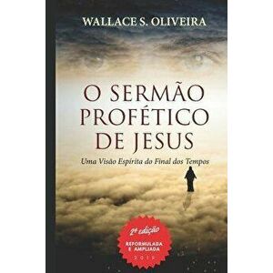 O Sermăo Profético de Jesus: Uma Visăo Espírita do Final dos Tempos, Paperback - Wallace S. Oliveira imagine
