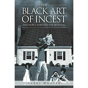 The Black Art of Incest and How I Survived the Betrayal, Paperback - Carol Wooten imagine