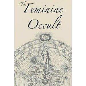 The Feminine Occult: A Collection of Women Writers on the Subjects of Spirituality, Mysticism, Magic, Witchcraft, the Kabbalah, Rosicrucian, Paperback imagine