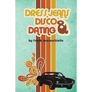 Dress Jeans, Disco, and Dating: A Memoir from the Confusing 70s, Paperback - Frank Maraschiello imagine