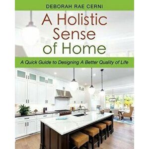 A Holistic Sense of Home: A Quick Guide to Designing a Better Quality of Life, Paperback - Deborah Rae Cerni imagine