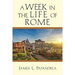 A Week in the Life of Rome, Paperback - James L. Papandrea imagine