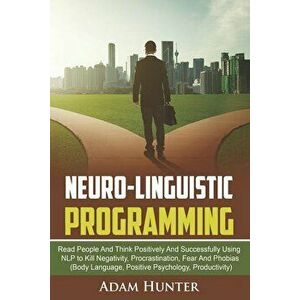 Neuro-Linguistic Programming: Read People and Think Positively and Successfully Using Nlp to Kill Negativity, Procrastination, Fear and Phobias (Bod, imagine