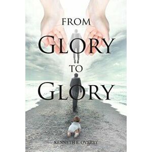 From Glory to Glory: Inspirational Poems, Paperback - Kenneth E. Overby imagine