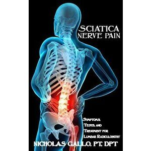 Sciatica Nerve Pain: Symptoms, Tests, and Treatments for Lumbar Radiculopathy, Paperback - Nicholas Gallo imagine