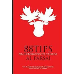 88 Tips on Immigration to Canada: Visa, eTA, Work Permit, Study Permit, Immigration, and Citizenship to Canada, Paperback - Al Parsai imagine