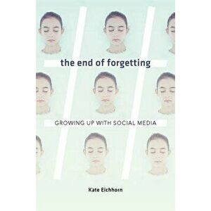 The End of Forgetting: Growing Up with Social Media, Hardcover - Kate Eichhorn imagine