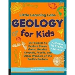 Little Learning Labs: Geology for Kids: 26 Projects to Explore Rocks, Gems, Geodes, Crystals, Fossils, and Other Wonders of the Earth's Surface; Activ imagine