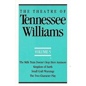 The Theatre of Tennessee Williams Volume V: The Milk Train Doesn't Stop Here Anymore, Kingdom of Earth, Small Craft Warnings, the Two-Character Play, imagine