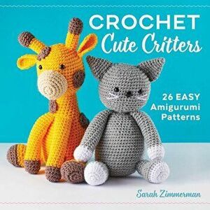 Crochet Cute Critters: 26 Easy Amigurumi Patterns, Paperback - Sarah Zimmerman imagine