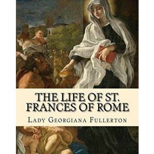 The Life of St. Frances of Rome by: Lady Georgiana Fullerton: Introduction By: J. M. Capes (Capes, J. M. (John Moore), 1813-1889)), Paperback - Lady G imagine