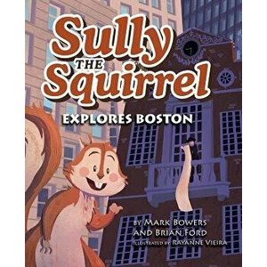 Sully the Squirrel Explores Boston, Hardcover - Mark Bowers imagine