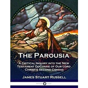 The Parousia: A Critical Inquiry Into the New Testament Doctrine of Our Lord Christ's Second Coming, Paperback - James Stuart Russell imagine