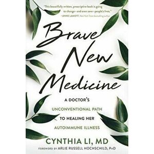 Brave New Medicine: A Doctor's Unconventional Path to Healing Her Autoimmune Illness, Paperback - Cynthia Li imagine
