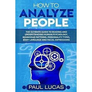 How to Analyze People: The Ultimate Guide to Learning, Understanding and Reading Body Language, Personality Types, Human Behaviour and Human, Paperbac imagine
