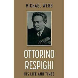 Ottorino Respighi: His Life and Times, Paperback - Michael Webb imagine
