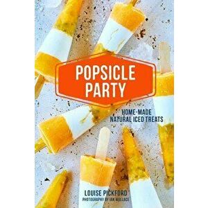Popsicle Party: Home-Made Natural Iced Treats, Hardcover - Louise Pickford imagine