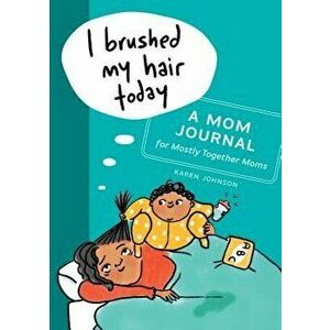 I Brushed My Hair Today: A Mom Journal for Mostly Together Moms, Paperback - Karen Johnson imagine