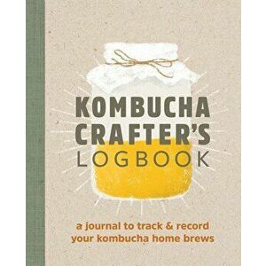 Kombucha Crafter's Logbook: A Journal to Track and Record Your Kombucha Home Brews, Paperback - Angelica Kelly imagine