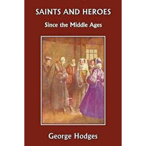 Saints and Heroes Since the Middle Ages, Paperback - George Hodges imagine