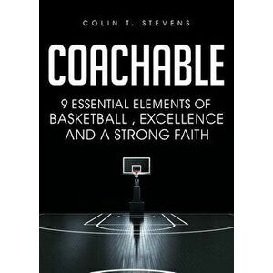 Coachable: 9 Essential Elements of Basketball, Excellence and a Strong Faith, Paperback - Colin T. Stevens imagine