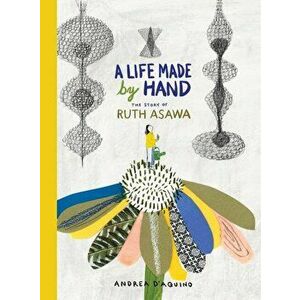 A Life Made by Hand: The Story of Ruth Asawa, Hardcover - Andrea D'Aquino imagine