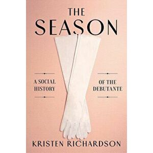 The Season: A Social History of the Debutante, Hardcover - Kristen Richardson imagine