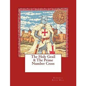 The Holy Grail & the Prime Number Cross - Roberta Ruth Hill imagine