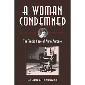 A Woman Condemned: The Tragic Case of Anna Antonio, Paperback - James M. Greiner imagine