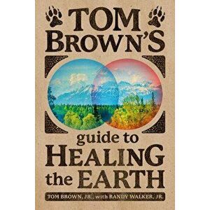 Tom Brown's Guide to Healing the Earth, Paperback - Tom Brown imagine