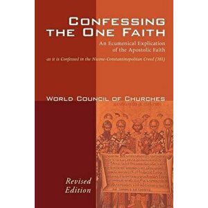 Confessing the One Faith: An Ecumenical Explication of the Apostolic Faith as It Is Confessed in the Nicene-Constantinopolitan Creed (381), Paperback imagine