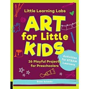Little Learning Labs: Art for Little Kids: 26 Playful Projects for Preschoolers; Activities for Steam Learners, Paperback - Susan Schwake imagine