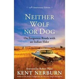 Neither Wolf Nor Dog 25th Anniversary Edition: On Forgotten Roads with an Indian Elder, Paperback - Kent Nerburn imagine