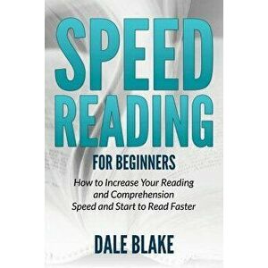 Speed Reading for Beginners: How to Increase Your Reading and Comprehension Speed and Start to Read Faster, Paperback - Dale Blake imagine