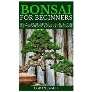 Bonsai for Beginners: The Authoritative Guide Offer You All You Need to Know as a Beginner, Paperback - Loran James imagine