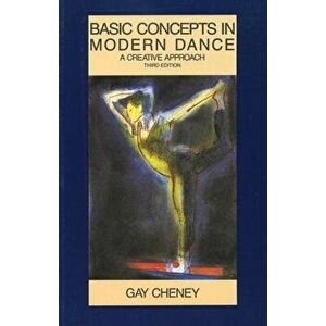 Basic Concepts in Modern Dance: A Creative Approach, Paperback - Gay Cheney imagine