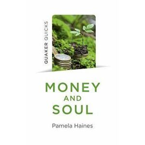 Quaker Quicks - Money and Soul: Quaker Faith and Practice and the Economy, Paperback - Pamela Haines imagine