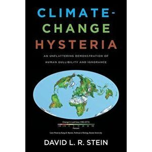 Climate-Change Hysteria: An Unflattering Demonstration of Human Gullibility and Ignorance, Paperback - David L. R. Stein imagine