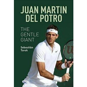 Juan Martin del Potro: The Gentle Giant, Paperback - Sebastian Torok imagine