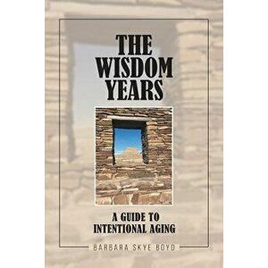 The Wisdom Years: A Guide to Intentional Aging, Paperback - Barbara Skye Boyd imagine