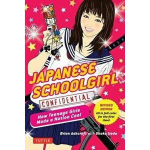 Japanese Schoolgirl Confidential: How Teenage Girls Made a Nation Cool, Paperback - Brian Ashcraft imagine