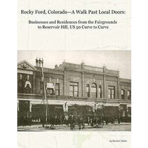 Rocky Ford, Colorado--A Walk Past Local Doors: Businesses and Residences from the Fairgrounds to Reservoir Hill, Us 50 Curve to Curve, Paperback - Dav imagine
