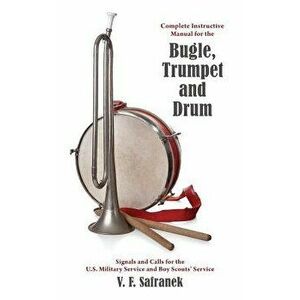 Complete Instructive Manual for the Bugle, Trumpet and Drum: Signals and Calls for the Us Military Service and Boy Scouts' Service, Paperback - V. F. imagine